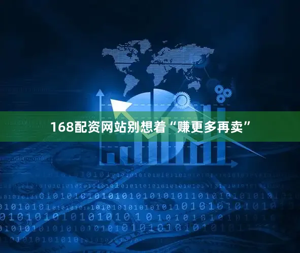 168配资网站别想着“赚更多再卖”