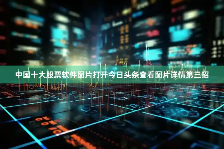 中国十大股票软件图片打开今日头条查看图片详情第三招
